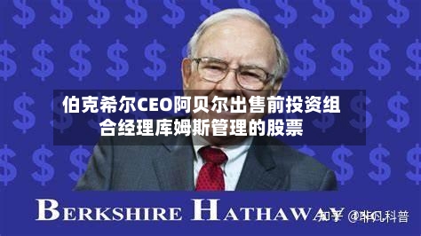 伯克希尔CEO阿贝尔出售前投资组合经理库姆斯管理的股票