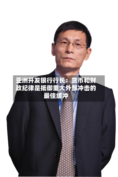 亚洲开发银行行长：货币和财政纪律是抵御重大外部冲击的最佳缓冲