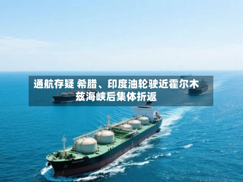 通航存疑 希腊、印度油轮驶近霍尔木兹海峡后集体折返-第2张图片