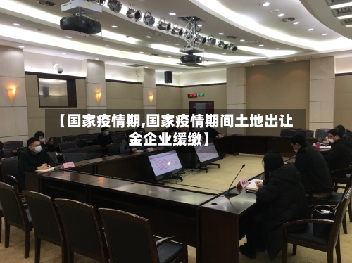 【国家疫情期,国家疫情期间土地出让金企业缓缴】-第3张图片