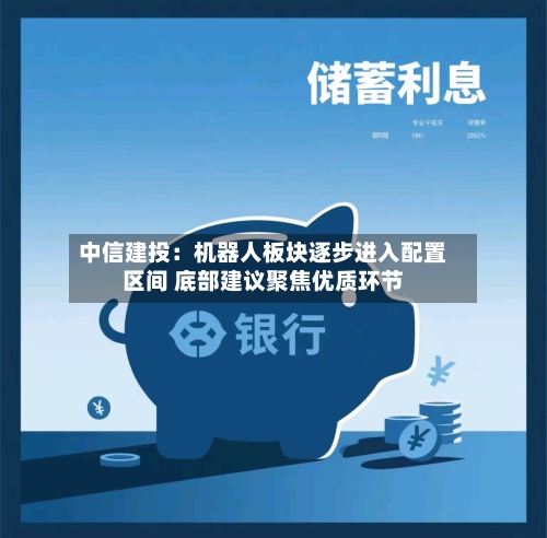 中信建投：机器人板块逐步进入配置区间 底部建议聚焦优质环节-第3张图片