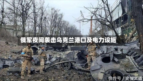 俄军夜间袭击乌克兰港口及电力设施-第1张图片