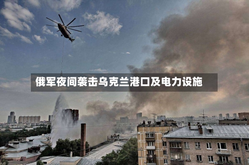 俄军夜间袭击乌克兰港口及电力设施-第2张图片