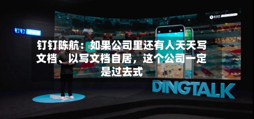 钉钉陈航：如果公司里还有人天天写文档、以写文档自居，这个公司一定是过去式-第2张图片
