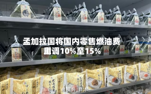 孟加拉国将国内零售燃油费用上调10%至15%-第2张图片