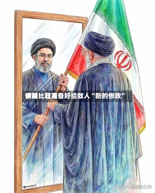 伊朗比较高领袖：已准备好给敌人“新的惨败”