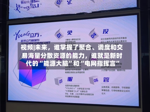 视频|未来	，谁掌握了聚合、调度和交易海量分散资源的能力，谁就是新时代的“能源大脑”和“电网指挥言	”-第2张图片
