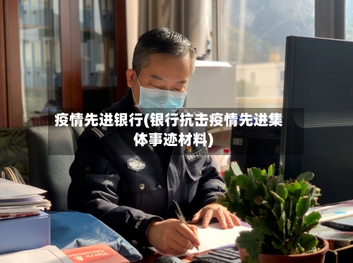 疫情先进银行(银行抗击疫情先进集体事迹材料)