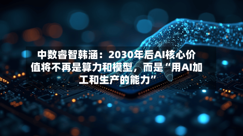中数睿智韩涵：2030年后AI核心价值将不再是算力和模型，而是“用AI加工和生产的能力”-第3张图片
