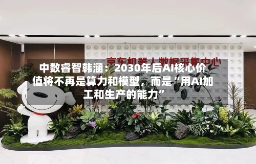 中数睿智韩涵：2030年后AI核心价值将不再是算力和模型，而是“用AI加工和生产的能力	”-第2张图片