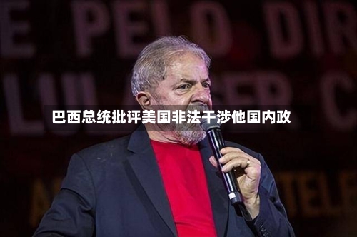 巴西总统批评美国非法干涉他国内政-第2张图片