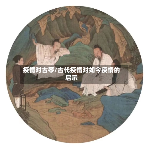 疫情对古琴/古代疫情对如今疫情的启示-第2张图片