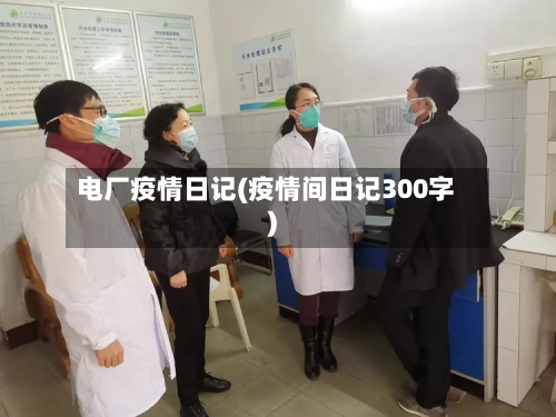 电厂疫情日记(疫情间日记300字)-第2张图片