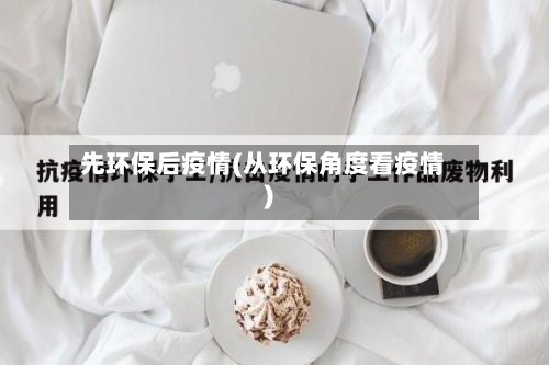 先环保后疫情(从环保角度看疫情)