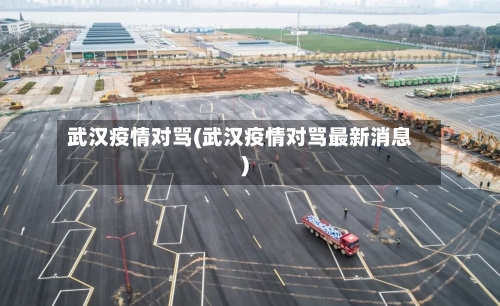 武汉疫情对骂(武汉疫情对骂最新消息)