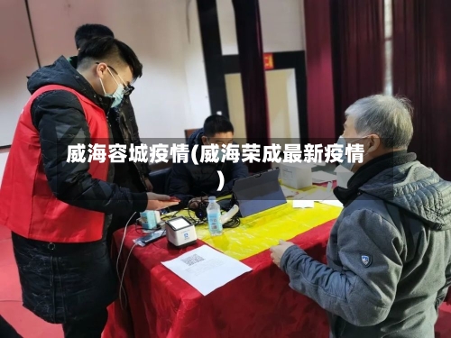 威海容城疫情(威海荣成最新疫情)