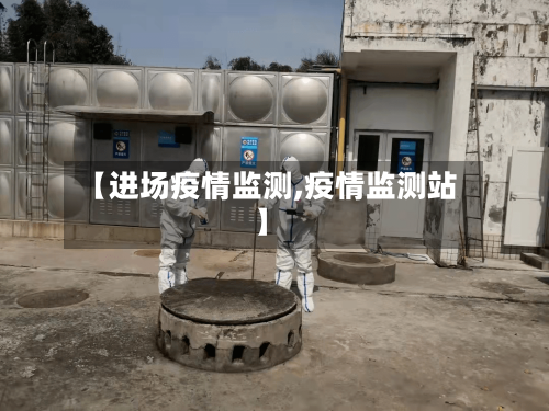 【进场疫情监测,疫情监测站】