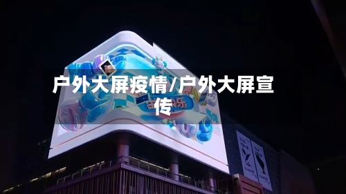 户外大屏疫情/户外大屏宣传-第3张图片
