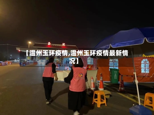 【温州玉环疫情,温州玉环疫情最新情况】-第2张图片