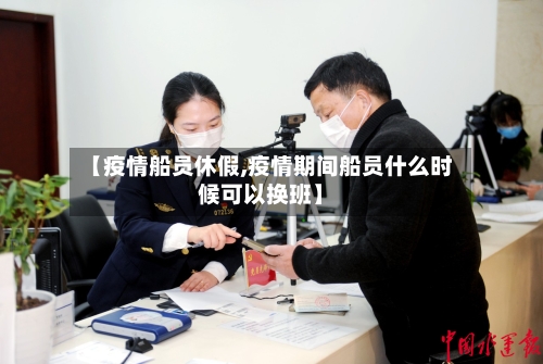 【疫情船员休假,疫情期间船员什么时候可以换班】