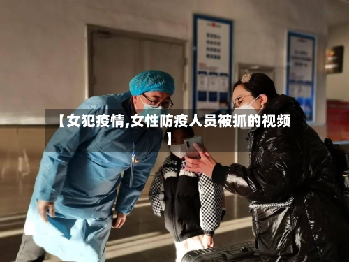 【女犯疫情,女性防疫人员被抓的视频】-第2张图片