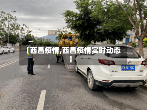 【西昌疫情,西昌疫情实时动态】-第1张图片