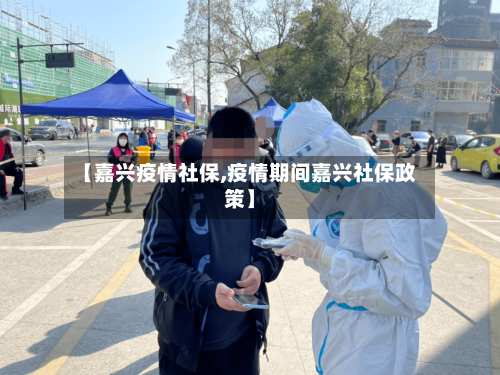 【嘉兴疫情社保,疫情期间嘉兴社保政策】-第1张图片