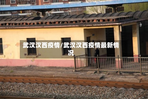 武汉汉西疫情/武汉汉西疫情最新情况-第1张图片