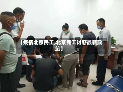 【疫情北京民工,北京民工讨薪最新政策】-第1张图片