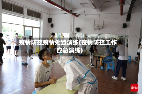 疫情防控疫情处置演练(疫情防控工作应急演练)-第1张图片