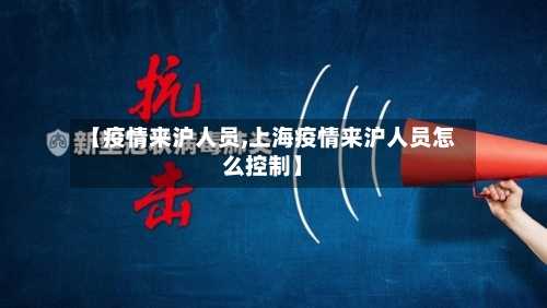 【疫情来沪人员,上海疫情来沪人员怎么控制】-第1张图片