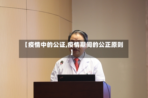 【疫情中的公证,疫情期间的公正原则】-第1张图片