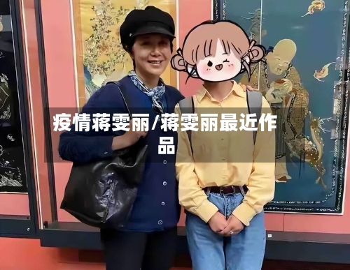 疫情蒋雯丽/蒋雯丽最近作品-第1张图片