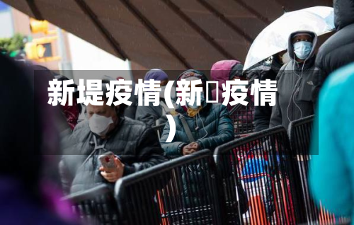 新堤疫情(新蒄疫情)-第1张图片