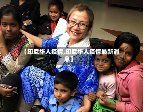 【印尼华人疫情,印尼华人疫情最新消息】-第1张图片