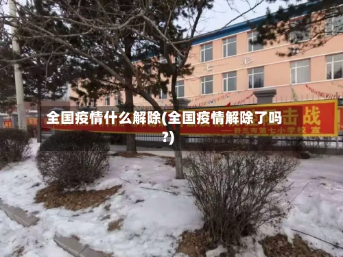全国疫情什么解除(全国疫情解除了吗?)-第1张图片