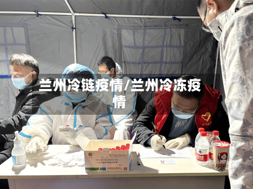 兰州冷链疫情/兰州冷冻疫情-第1张图片