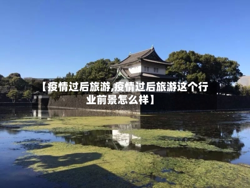 【疫情过后旅游,疫情过后旅游这个行业前景怎么样】-第3张图片