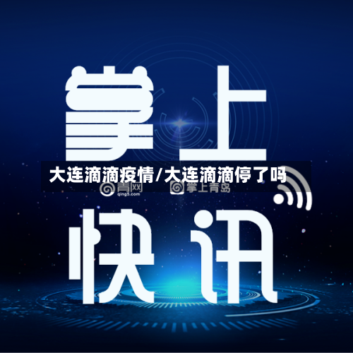 大连滴滴疫情/大连滴滴停了吗-第1张图片