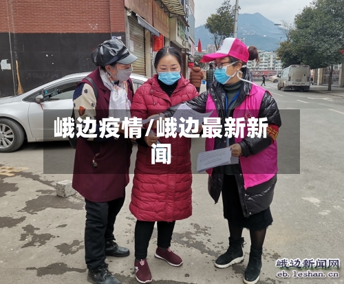 峨边疫情/峨边最新新闻-第3张图片