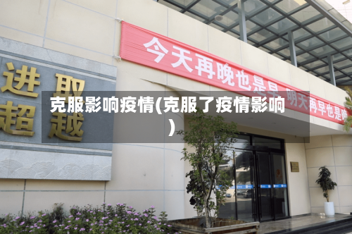 克服影响疫情(克服了疫情影响)-第2张图片