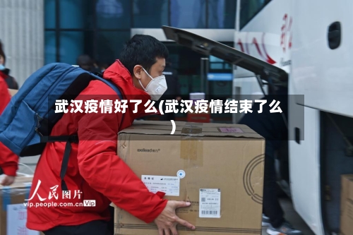 武汉疫情好了么(武汉疫情结束了么)-第2张图片