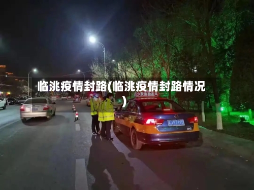 临洮疫情封路(临洮疫情封路情况)-第1张图片