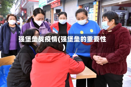 强堡垒战疫情(强堡垒的重要性)-第1张图片