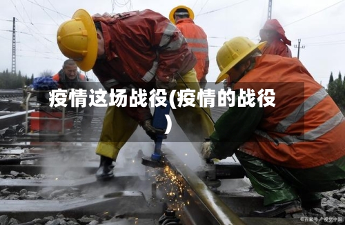 疫情这场战役(疫情的战役)-第1张图片