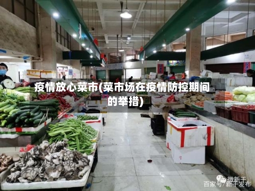 疫情放心菜市(菜市场在疫情防控期间的举措)-第1张图片
