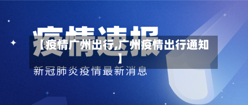 【疫情广州出行,广州疫情出行通知】-第1张图片