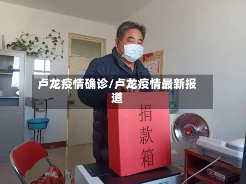 卢龙疫情确诊/卢龙疫情最新报道-第1张图片