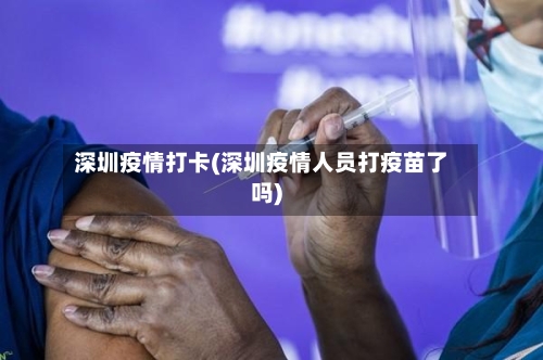 深圳疫情打卡(深圳疫情人员打疫苗了吗)-第1张图片
