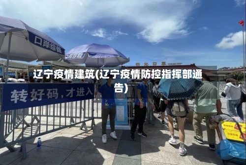 辽宁疫情建筑(辽宁疫情防控指挥部通告)-第1张图片